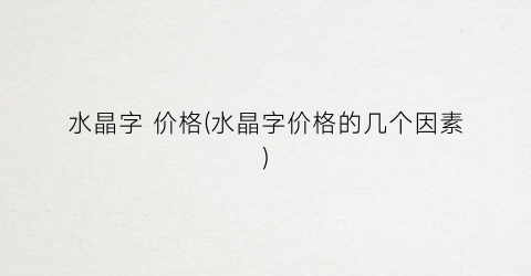 水晶字 价格(水晶字价格的几个因素)